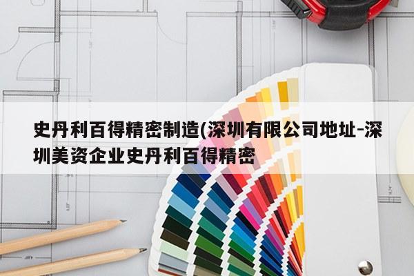 史丹利百得精密制造(深圳有限公司地址-深圳美资企业史丹利百得精密