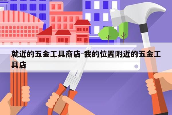 就近的五金工具商店-我的位置附近的五金工具店