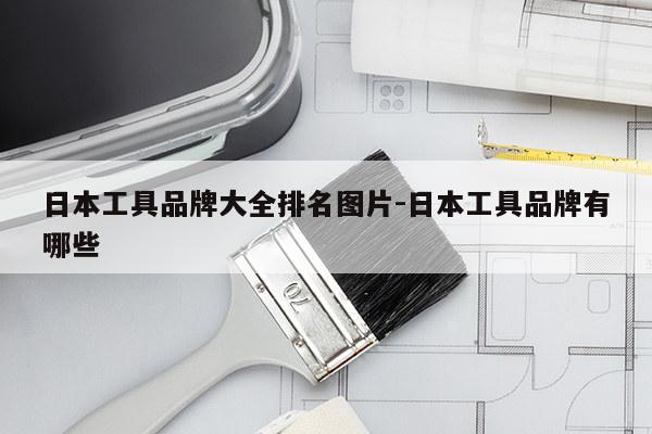 日本工具品牌大全排名图片-日本工具品牌有哪些
