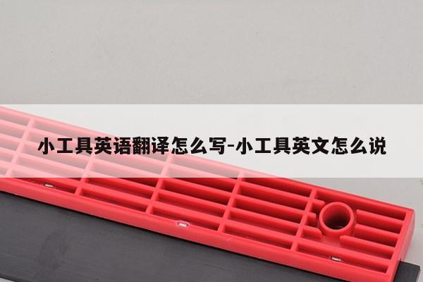 小工具英语翻译怎么写-小工具英文怎么说