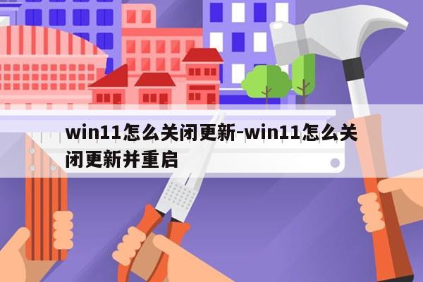 win11怎么关闭更新-win11怎么关闭更新并重启