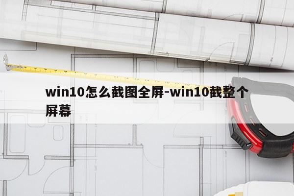 win10怎么截图全屏-win10截整个屏幕
