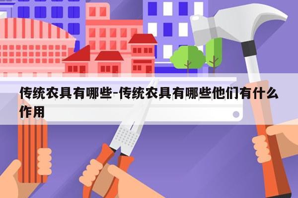 传统农具有哪些-传统农具有哪些他们有什么作用