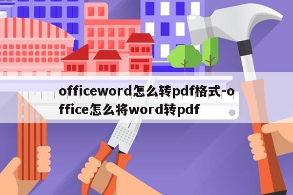 officeword怎么转pdf格式-office怎么将word转pdf