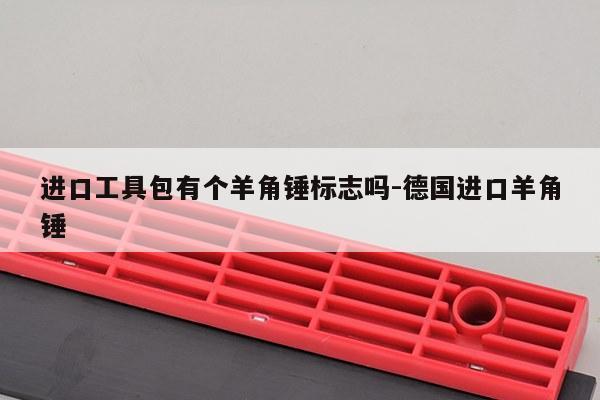 进口工具包有个羊角锤标志吗-德国进口羊角锤
