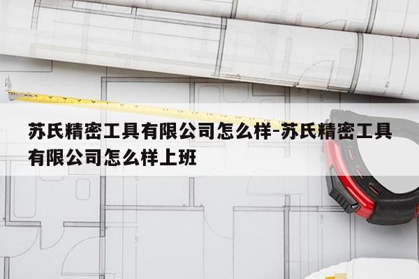 苏氏精密工具有限公司怎么样-苏氏精密工具有限公司怎么样上班