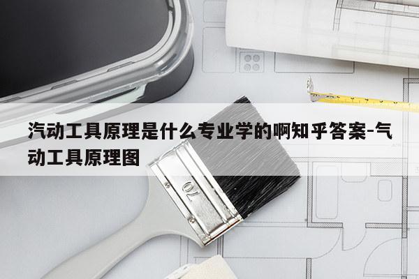 汽动工具原理是什么专业学的啊知乎答案-气动工具原理图