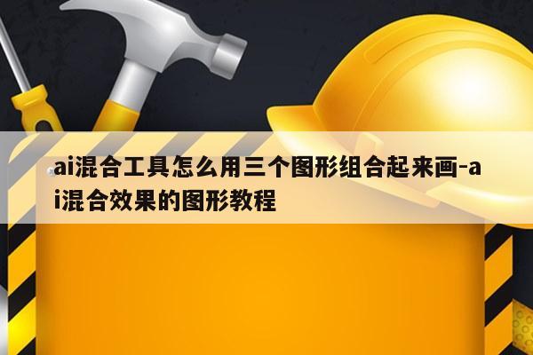 ai混合工具怎么用三个图形组合起来画-ai混合效果的图形教程