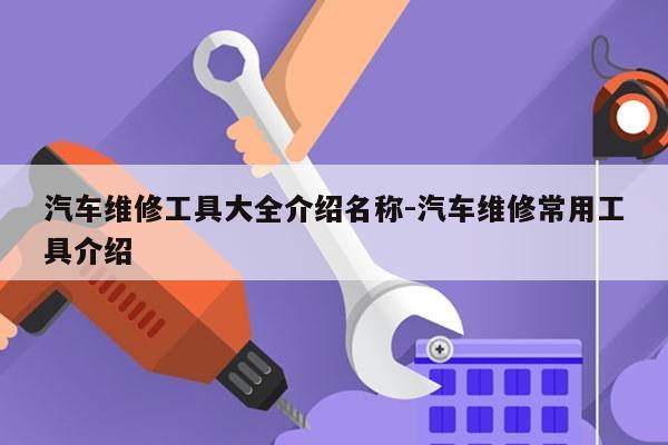 汽车维修工具大全介绍名称-汽车维修常用工具介绍