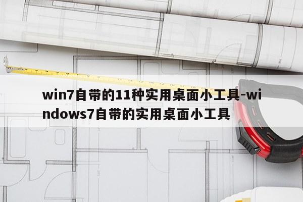 win7自带的11种实用桌面小工具-windows7自带的实用桌面小工具