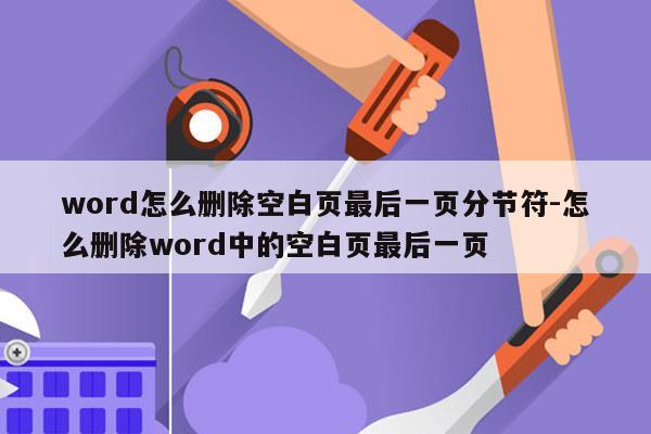 word怎么删除空白页最后一页分节符-怎么删除word中的空白页最后一页