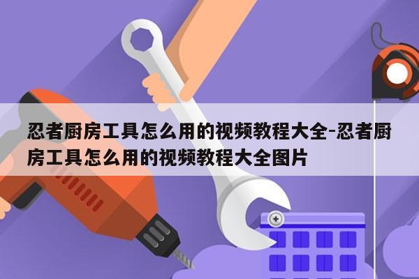 忍者厨房工具怎么用的视频教程大全-忍者厨房工具怎么用的视频教程大全图片