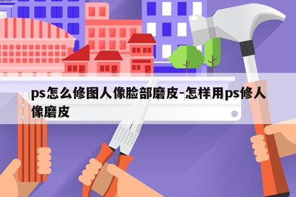 ps怎么修图人像脸部磨皮-怎样用ps修人像磨皮