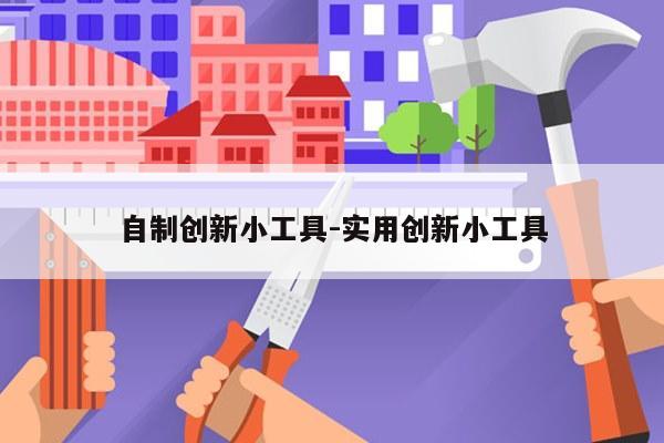 自制创新小工具-实用创新小工具