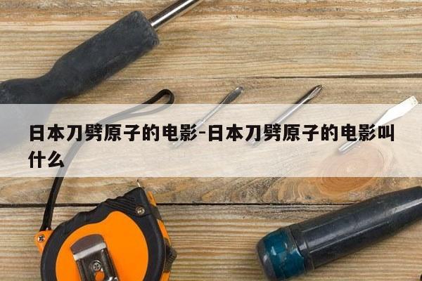 日本刀劈原子的电影-日本刀劈原子的电影叫什么