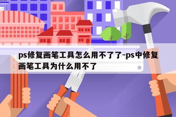 ps修复画笔工具怎么用不了了-ps中修复画笔工具为什么用不了