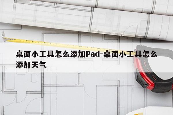 桌面小工具怎么添加Pad-桌面小工具怎么添加天气