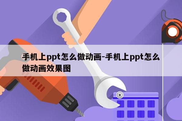 手机上ppt怎么做动画-手机上ppt怎么做动画效果图