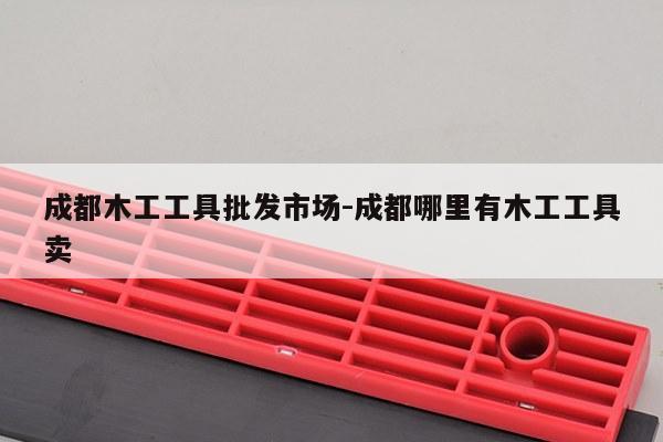 成都木工工具批发市场-成都哪里有木工工具卖