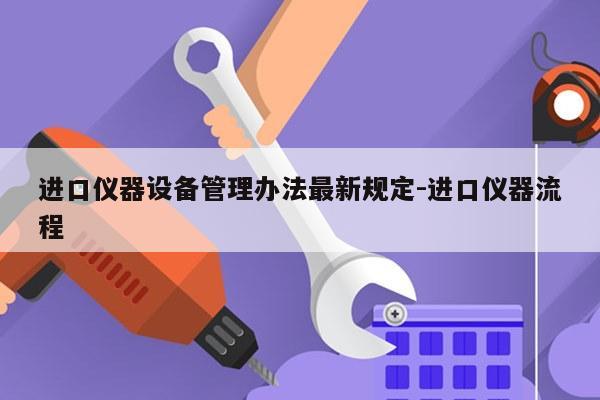 进口仪器设备管理办法最新规定-进口仪器流程