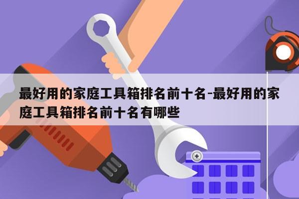 最好用的家庭工具箱排名前十名-最好用的家庭工具箱排名前十名有哪些
