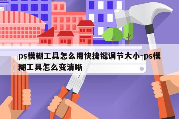 ps模糊工具怎么用快捷键调节大小-ps模糊工具怎么变清晰
