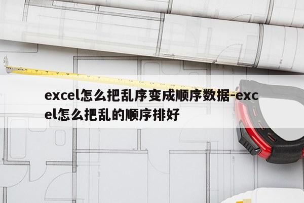 excel怎么把乱序变成顺序数据-excel怎么把乱的顺序排好