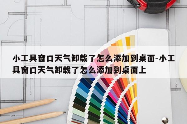 小工具窗口天气卸载了怎么添加到桌面-小工具窗口天气卸载了怎么添加到桌面上