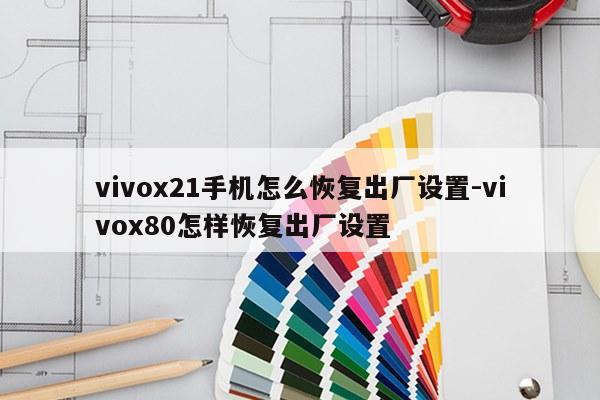 vivox21手机怎么恢复出厂设置-vivox80怎样恢复出厂设置
