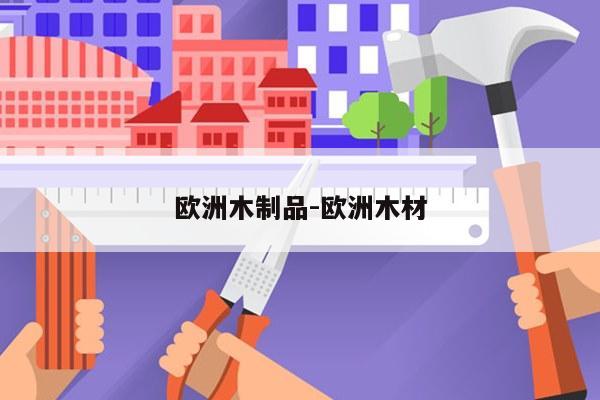 欧洲木制品-欧洲木材