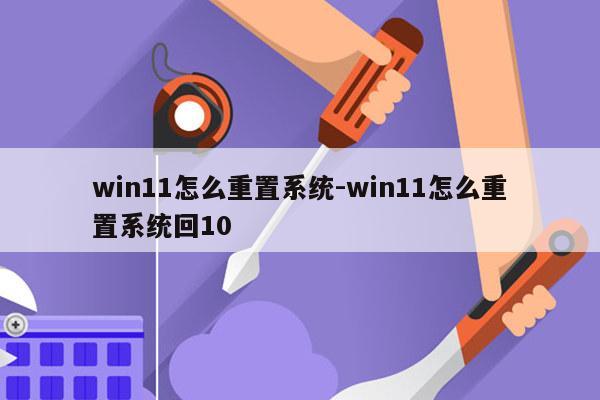 win11怎么重置系统-win11怎么重置系统回10