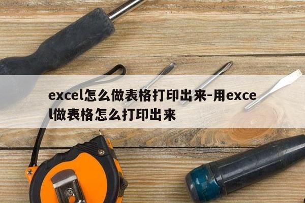 excel怎么做表格打印出来-用excel做表格怎么打印出来