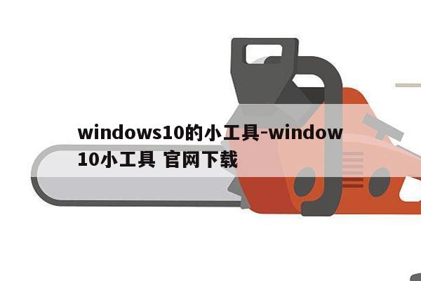 windows10的小工具-window10小工具 官网下载