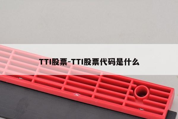 TTI股票-TTI股票代码是什么