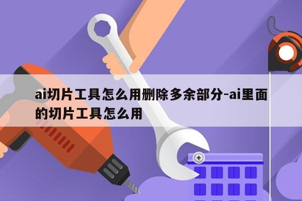 ai切片工具怎么用删除多余部分-ai里面的切片工具怎么用