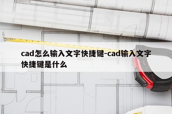 cad怎么输入文字快捷键-cad输入文字快捷键是什么