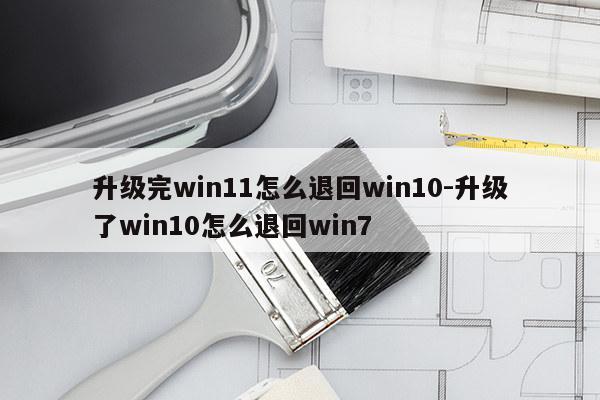 升级完win11怎么退回win10-升级了win10怎么退回win7