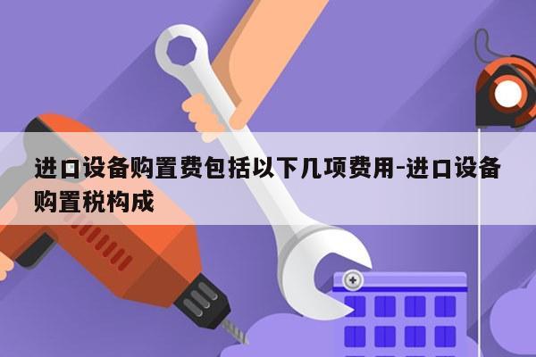 进口设备购置费包括以下几项费用-进口设备购置税构成