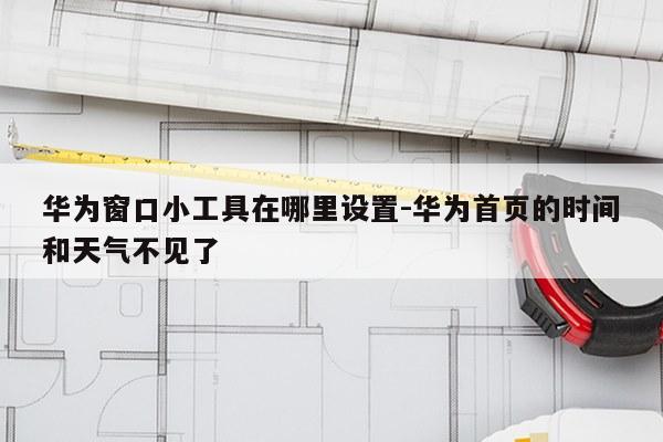 华为窗口小工具在哪里设置-华为首页的时间和天气不见了