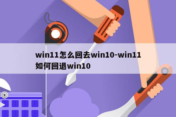win11怎么回去win10-win11如何回退win10