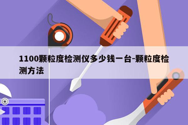 1100颗粒度检测仪多少钱一台-颗粒度检测方法