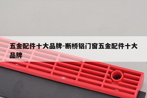 五金配件十大品牌-断桥铝门窗五金配件十大品牌