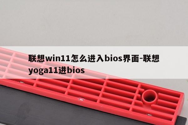 联想win11怎么进入bios界面-联想yoga11进bios