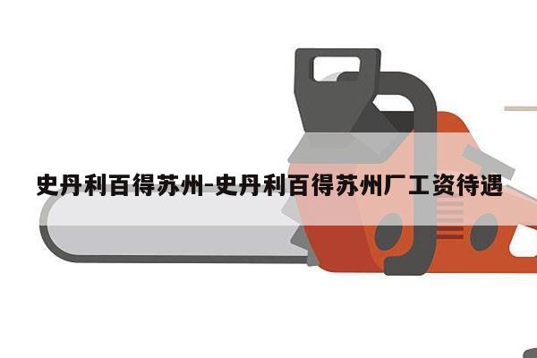 史丹利百得苏州-史丹利百得苏州厂工资待遇