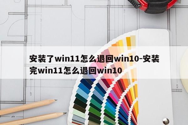 安装了win11怎么退回win10-安装完win11怎么退回win10