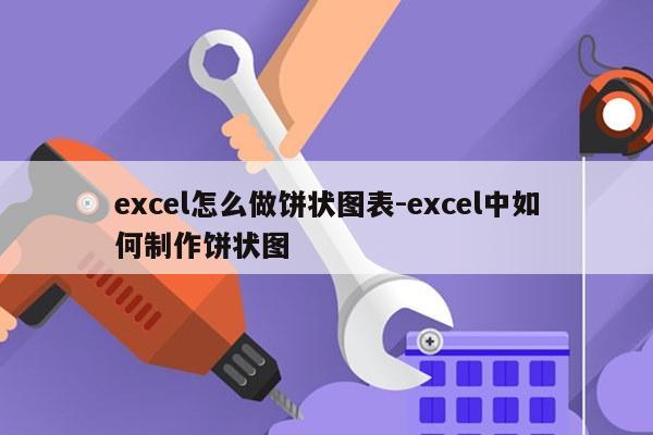 excel怎么做饼状图表-excel中如何制作饼状图