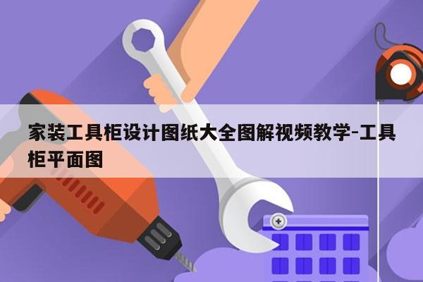 家装工具柜设计图纸大全图解视频教学-工具柜平面图