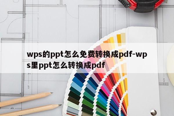 wps的ppt怎么免费转换成pdf-wps里ppt怎么转换成pdf