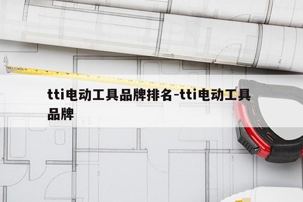 tti电动工具品牌排名-tti电动工具 品牌
