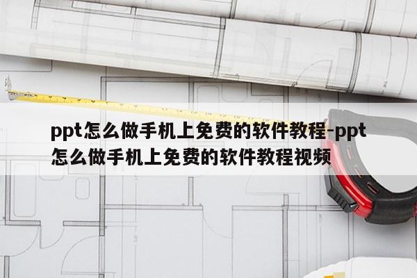 ppt怎么做手机上免费的软件教程-ppt怎么做手机上免费的软件教程视频